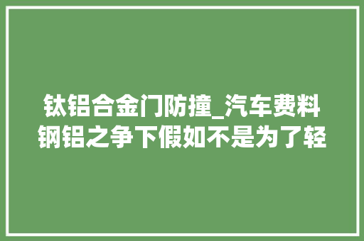 钛铝合金门防撞_汽车费料钢铝之争下假如不是为了轻量化我才不用铝做汽车