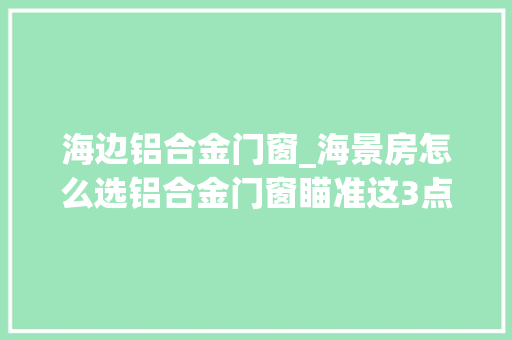 海边铝合金门窗_海景房怎么选铝合金门窗瞄准这3点