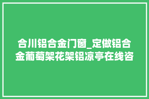 合川铝合金门窗_定做铝合金葡萄架花架铝凉亭在线咨询