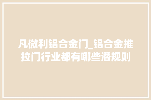 凡微利铝合金门_铝合金推拉门行业都有哪些潜规则