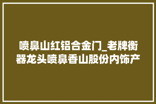 喷鼻山红铝合金门_老牌衡器龙头喷鼻香山股份内饰产品进级智能座舱充配件双成长