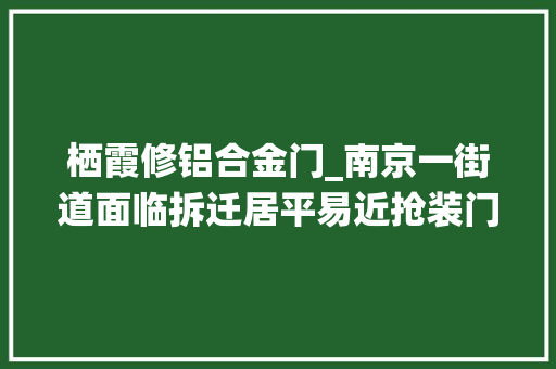 栖霞修铝合金门_南京一街道面临拆迁居平易近抢装门窗蹭补偿面积