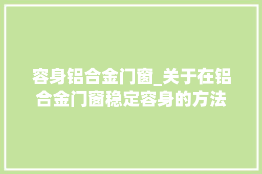 容身铝合金门窗_关于在铝合金门窗稳定容身的方法