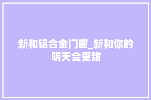 新和铝合金门窗_新和你的明天会更甜