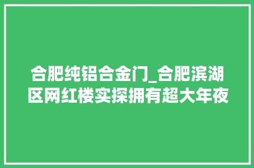合肥纯铝合金门_合肥滨湖区网红楼实探拥有超大年夜阳台的福徽苑