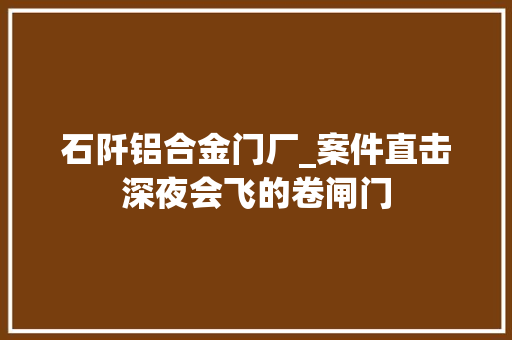 石阡铝合金门厂_案件直击深夜会飞的卷闸门