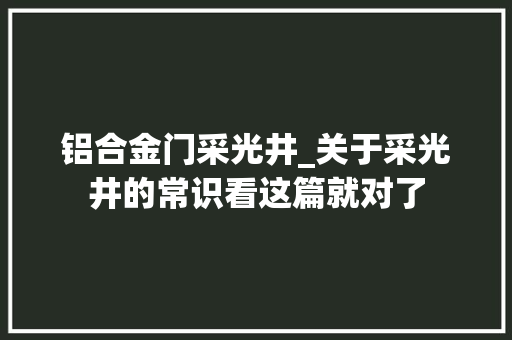 铝合金门采光井_关于采光井的常识看这篇就对了