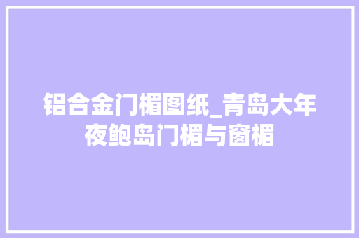 铝合金门楣图纸_青岛大年夜鲍岛门楣与窗楣