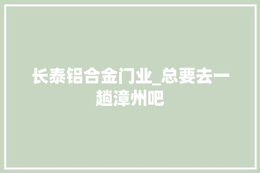 长泰铝合金门业_总要去一趟漳州吧