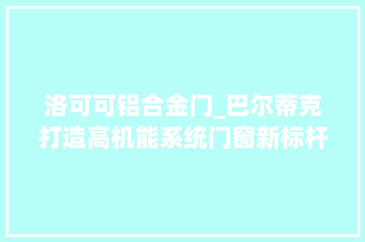 洛可可铝合金门_巴尔蒂克打造高机能系统门窗新标杆