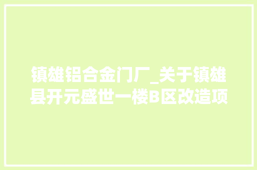 镇雄铝合金门厂_关于镇雄县开元盛世一楼B区改造项目劳务含施工机械做事询价采购通知书记