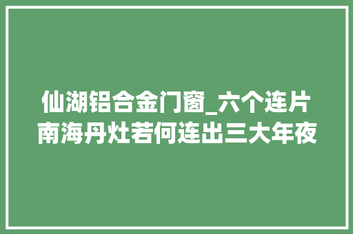 仙湖铝合金门窗_六个连片南海丹灶若何连出三大年夜万亩新空间