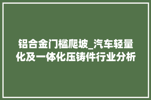 铝合金门槛爬坡_汽车轻量化及一体化压铸件行业分析渗透率快速提升