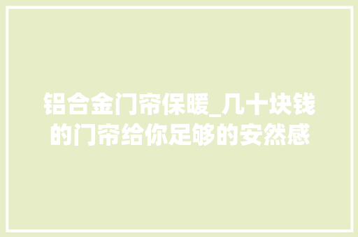 铝合金门帘保暖_几十块钱的门帘给你足够的安然感