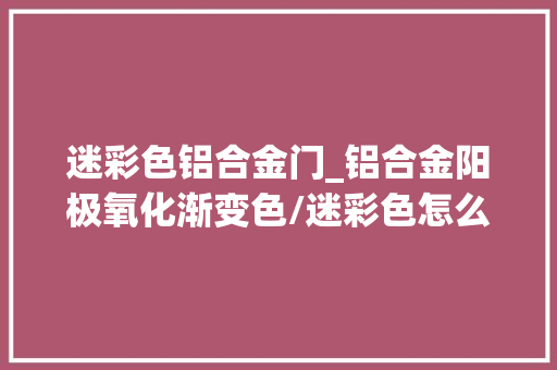迷彩色铝合金门_铝合金阳极氧化渐变色/迷彩色怎么做