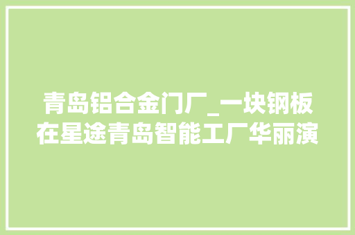 青岛铝合金门厂_一块钢板在星途青岛智能工厂华丽演化
