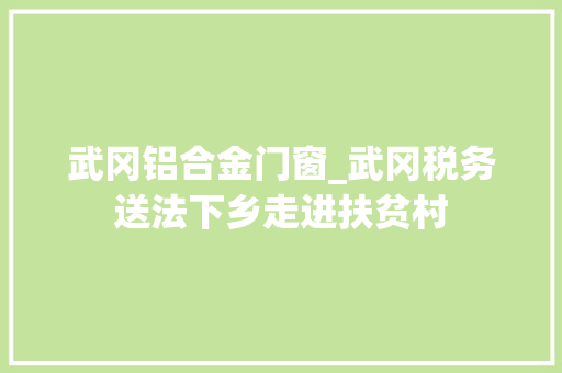 武冈铝合金门窗_武冈税务送法下乡走进扶贫村