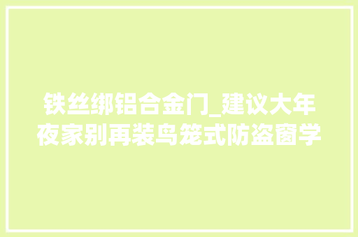 铁丝绑铝合金门_建议大年夜家别再装鸟笼式防盗窗学山东人的做法安然又防盗