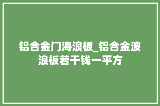铝合金门海浪板_铝合金波浪板若干钱一平方