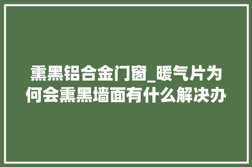 熏黑铝合金门窗_暖气片为何会熏黑墙面有什么解决办法