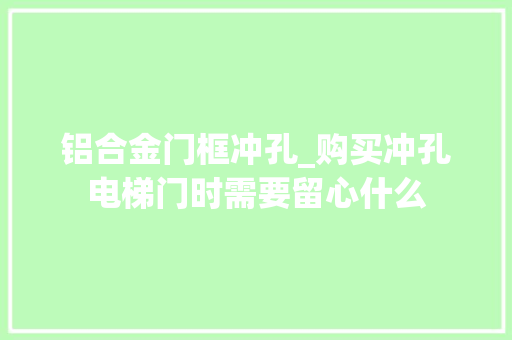 铝合金门框冲孔_购买冲孔电梯门时需要留心什么