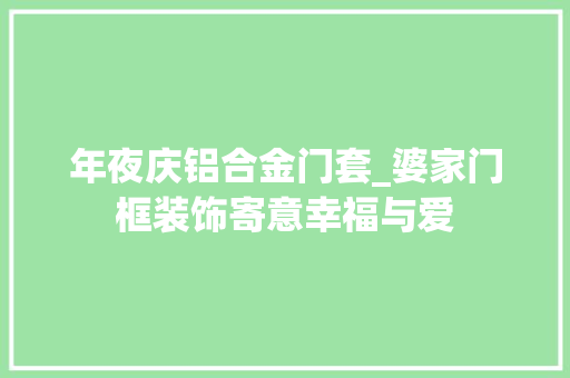 年夜庆铝合金门套_婆家门框装饰寄意幸福与爱
