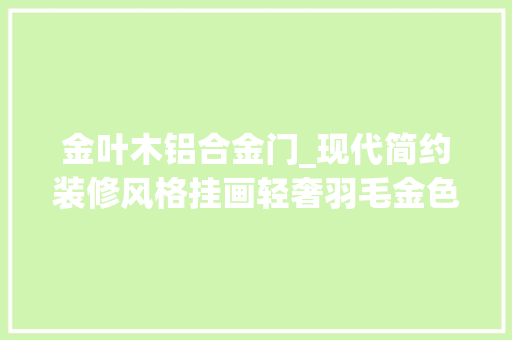 金叶木铝合金门_现代简约装修风格挂画轻奢羽毛金色叶子三联画凤翎与金叶
