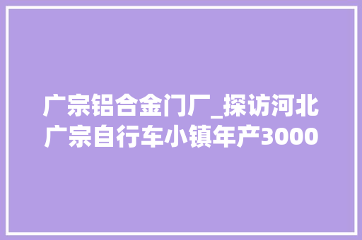 广宗铝合金门厂_探访河北广宗自行车小镇年产3000万辆国外订单大年夜增