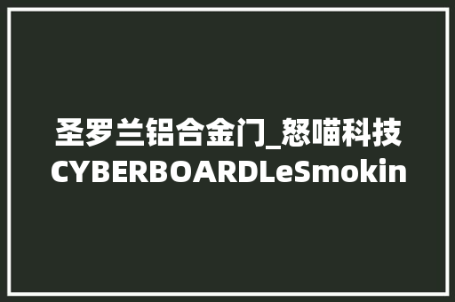 圣罗兰铝合金门_怒喵科技CYBERBOARDLeSmoking致敬圣罗兰经典亮雾面对撞设计