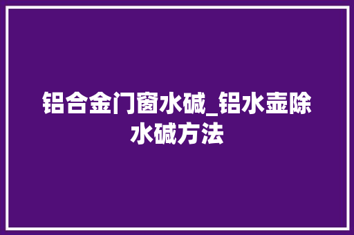 铝合金门窗水碱_铝水壶除水碱方法