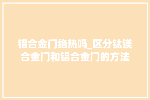 铝合金门绝热吗_区分钛镁合金门和铝合金门的方法