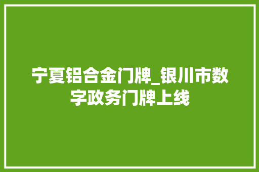 宁夏铝合金门牌_银川市数字政务门牌上线