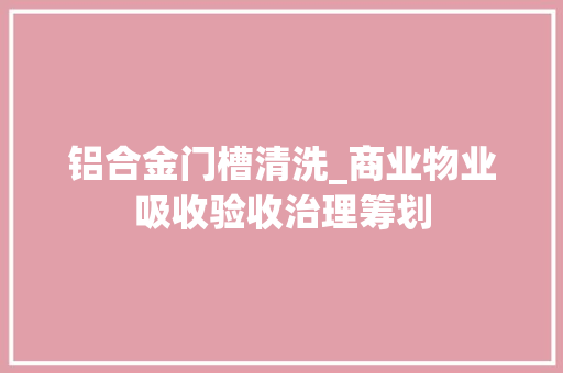 铝合金门槽清洗_商业物业吸收验收治理筹划