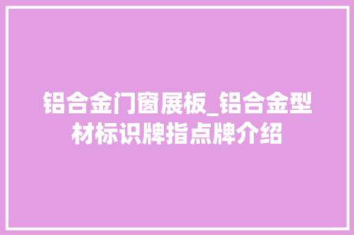 铝合金门窗展板_铝合金型材标识牌指点牌介绍