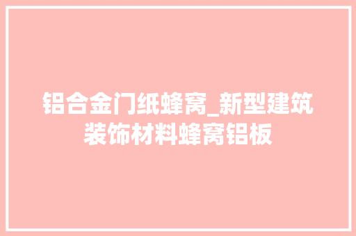 铝合金门纸蜂窝_新型建筑装饰材料蜂窝铝板