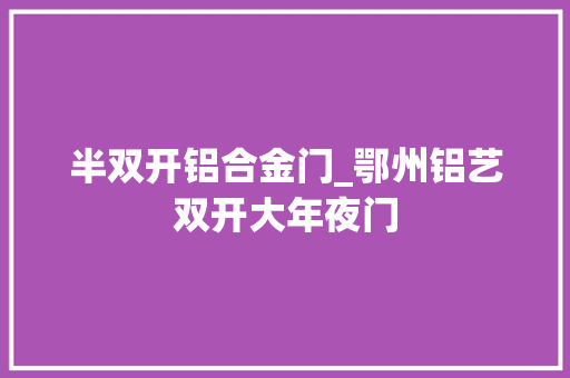 半双开铝合金门_鄂州铝艺双开大年夜门