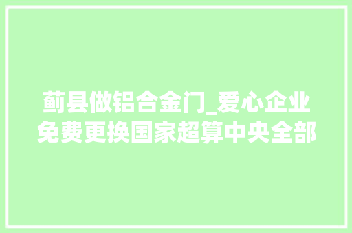 蓟县做铝合金门_爱心企业免费更换国家超算中央全部受损门窗