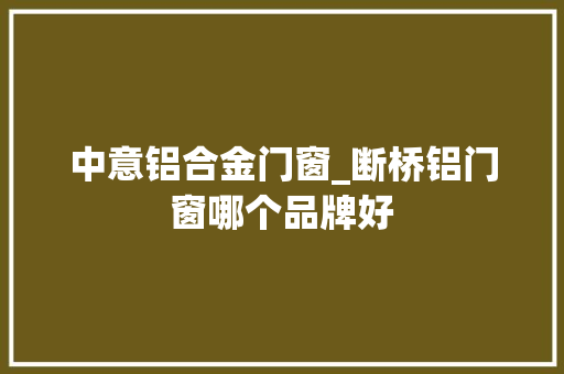 中意铝合金门窗_断桥铝门窗哪个品牌好