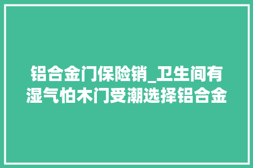 铝合金门保险销_卫生间有湿气怕木门受潮选择铝合金门照样看过再做决定吧