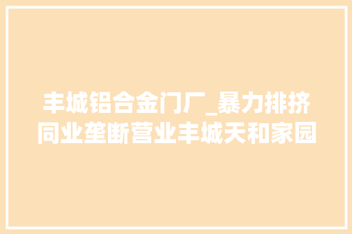 丰城铝合金门厂_暴力排挤同业垄断营业丰城天和家园小区这伙窗霸被判刑