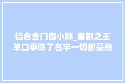 铝合金门窗小胖_喜剧之王单口季除了名字一切都是熟悉的味道