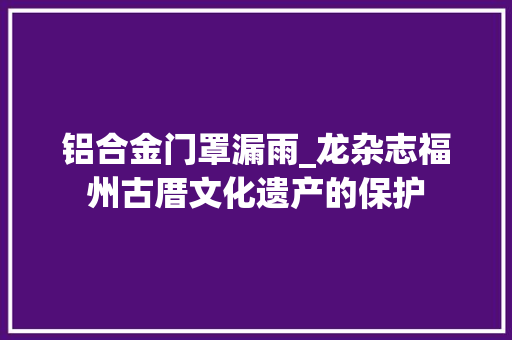 铝合金门罩漏雨_龙杂志福州古厝文化遗产的保护