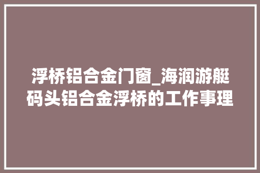 浮桥铝合金门窗_海润游艇码头铝合金浮桥的工作事理