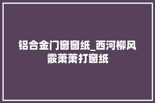 铝合金门窗窗纸_西河柳风霰萧萧打窗纸