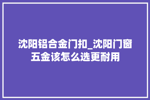 沈阳铝合金门扣_沈阳门窗五金该怎么选更耐用