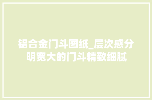 铝合金门斗图纸_层次感分明宽大的门斗精致细腻