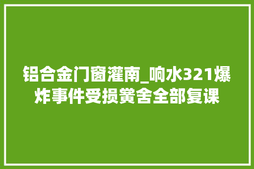 铝合金门窗灌南_响水321爆炸事件受损黉舍全部复课