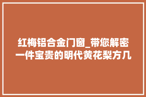 红梅铝合金门窗_带您解密一件宝贵的明代黄花梨方几