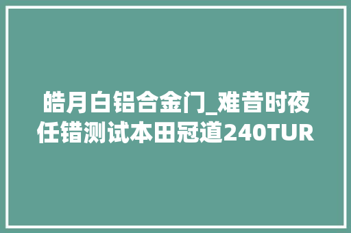 皓月白铝合金门_难昔时夜任错测试本田冠道240TURBO
