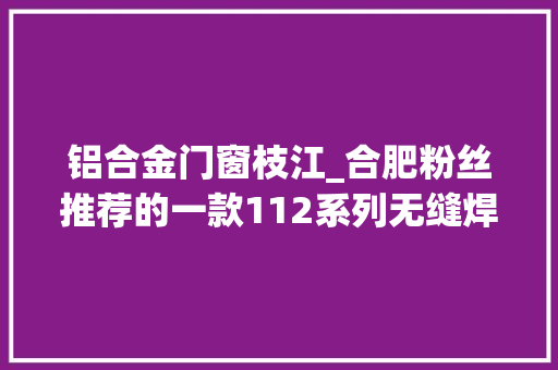 铝合金门窗枝江_合肥粉丝推荐的一款112系列无缝焊接的纱网一体窗价格600多一方